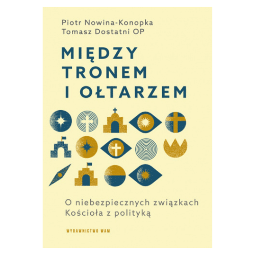Między tronem i ołtarzem. O niebezpiecznych związkach Kościoła z polityką /Piotr Nowina-Konopka, Tomasz Dostatni OP