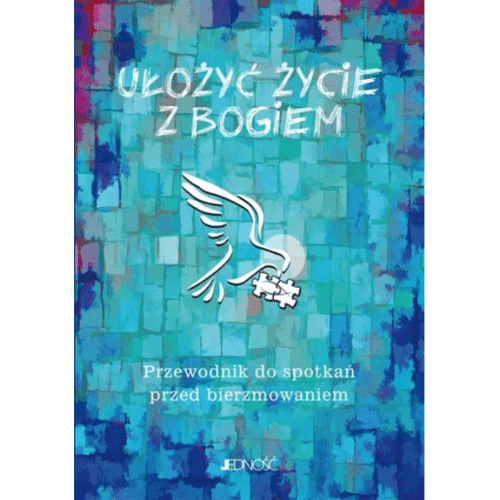 Przewodnik do spotkań przed bierzmowaniem Ułożyć życie z Bogiem