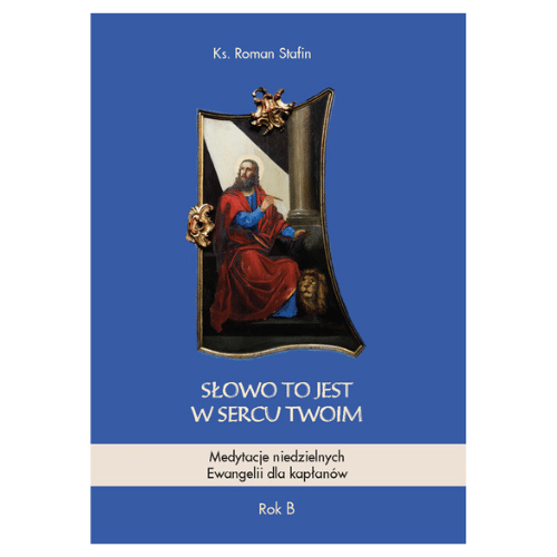 Słowo to jest w sercu Twoim.Medytacje niedzielnych Ewangelii dla kapłanów. Rok B /ks.Roman Stafin