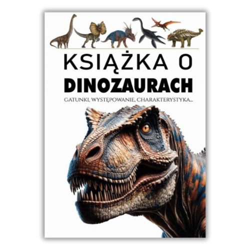 Książka o dinozaurach. Gatunki, występowanie, charakterystyka