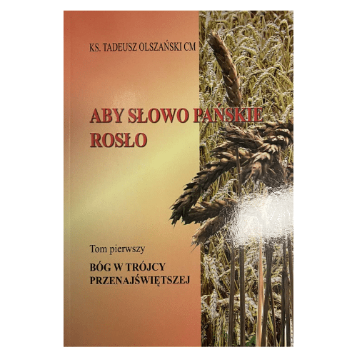 Aby Słowo Pańskie rosło. Tom 1. Bóg w Trójcy Przenajświętszej /ks. T. Olszański