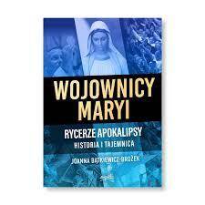 Wojownicy Maryi. Rycerze Apokalipsy. Historia i tajemnica /Joanna Bątkiewicz-Brożek