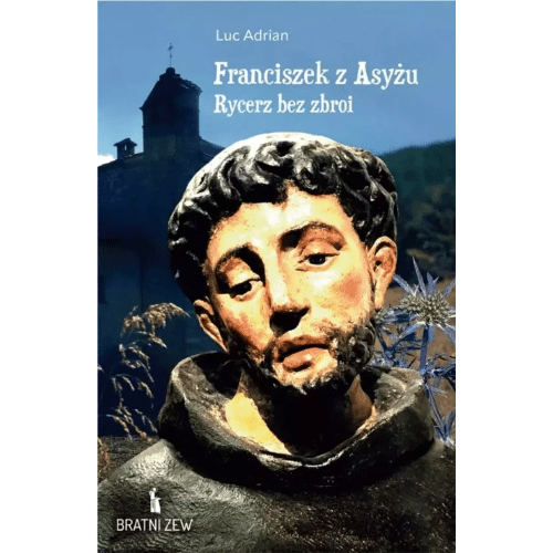 Franciszek z Asyżu. Rycerz bez zbroi /Luc Adrian