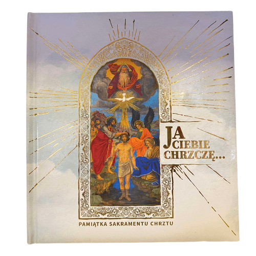 Ja Ciebie chrzczę .Pamiątka Sakramentu Chrztu Świętego