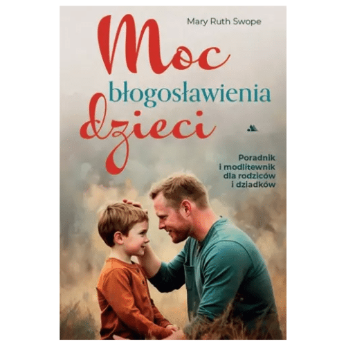 Moc błogosławieństwa dzieci. Poradniki modlitewnik dla rodziców i dziadków /Mary Ruth Swope