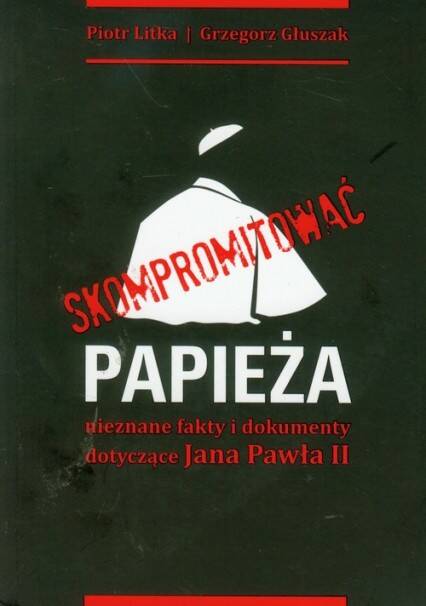 Skompromitować Papieża nieznane fakty i dokumenty dotyczące Jana Pawła II